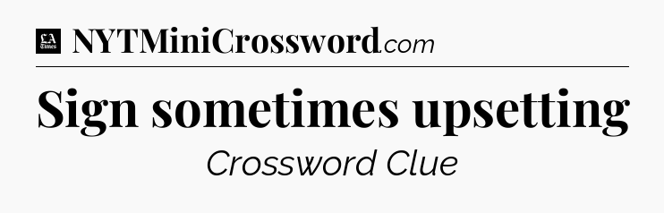 Sign sometimes upsetting - LA Times Crossword