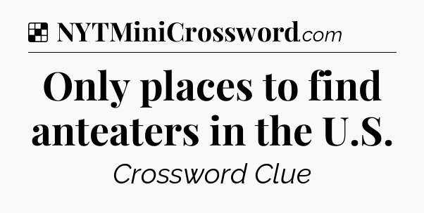 Solution: Only places to find anteaters in the U.S - NYT Crossword