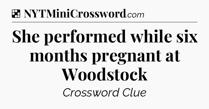 Solution: She performed while six months pregnant at Woodstock - NYT Crossword