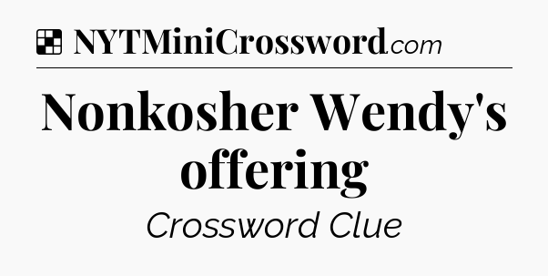 Solution: Nonkosher Wendy's offering - NYT Crossword