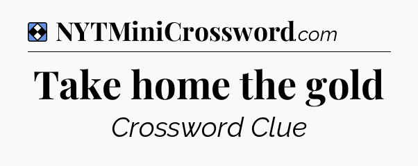 Solution: Take home the gold - NYT Mini Crossword