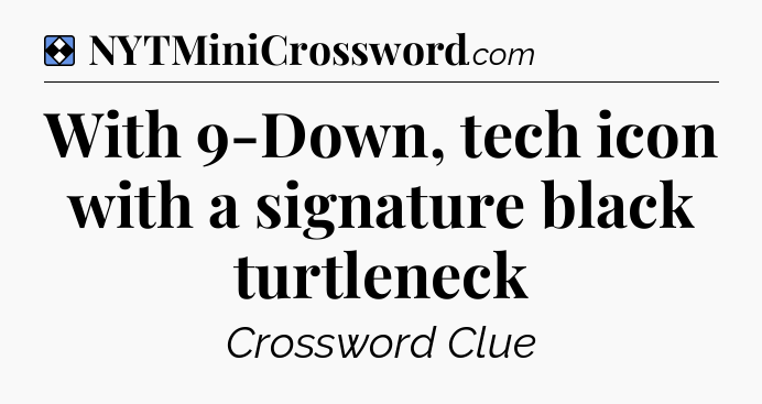 Solution: With 9-Down, tech icon with a signature black turtleneck - NYT Mini Crossword