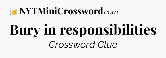 Bury in responsibilities - 7 Little Words