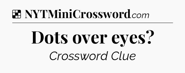 Solution: Dots over eyes - NYT Crossword