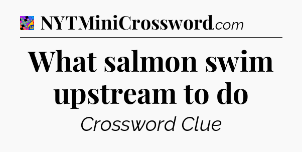 What salmon swim upstream to do Crossword Clue