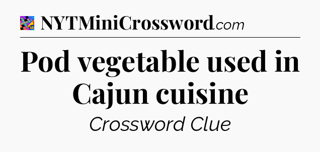 Pod vegetable used in Cajun cuisine Crossword Clue
