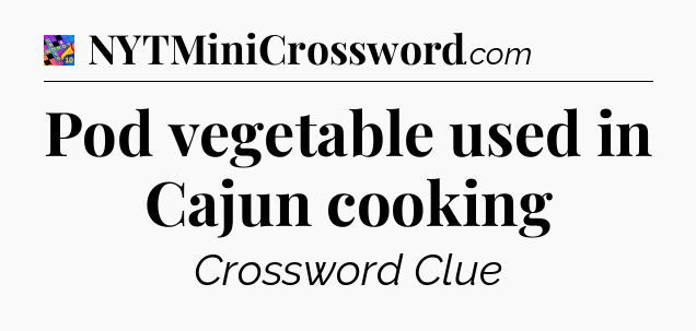 Pod vegetable used in Cajun cooking Crossword Clue