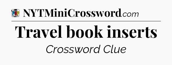 Travel book inserts Crossword Clue