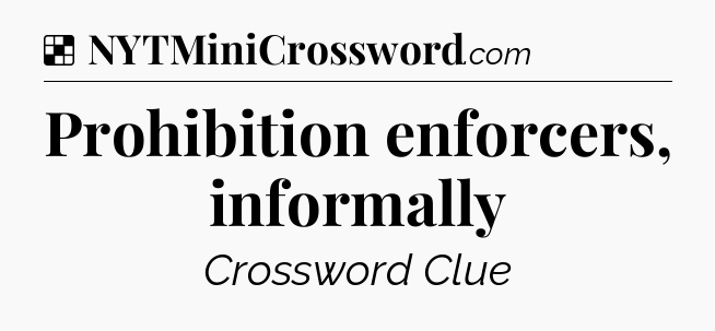 Solution: Prohibition enforcers, informally - NYT Crossword