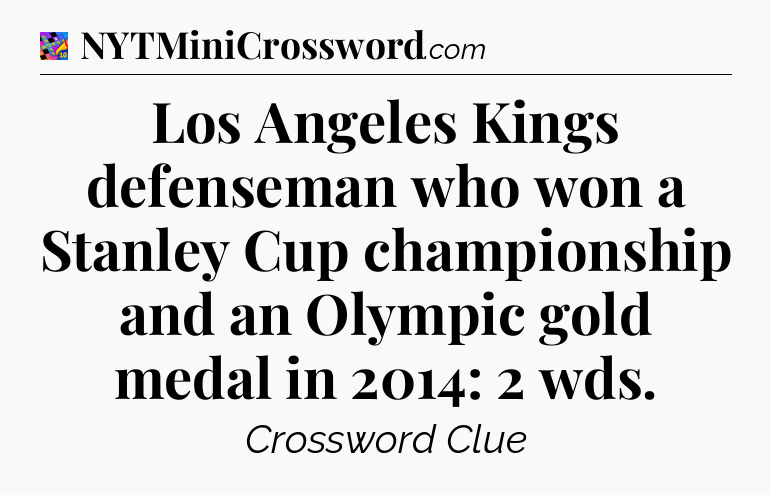 Los Angeles Kings defenseman who won a Stanley Cup championship and an Olympic gold medal in 2014: 2 wds Crossword Clue