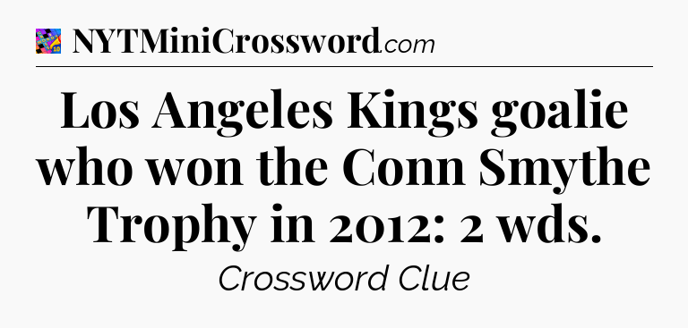 Los Angeles Kings goalie who won the Conn Smythe Trophy in 2012: 2 wds Crossword Clue