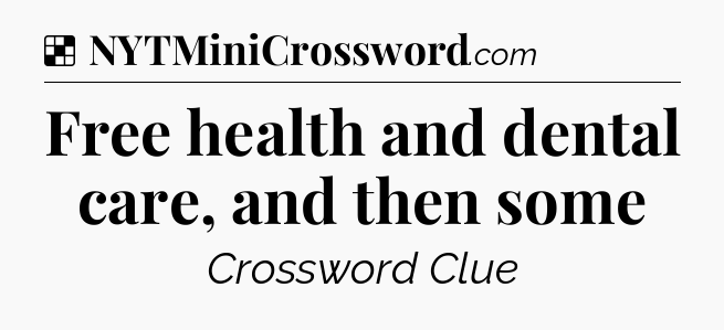 Solution: Free health and dental care, and then some - NYT Crossword
