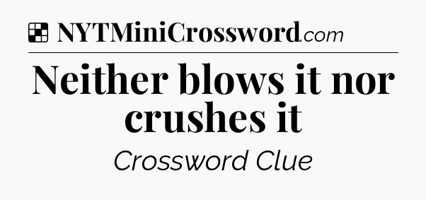 Solution: Neither blows it nor crushes it - NYT Crossword