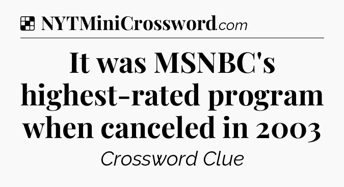 Solution: It was MSNBC's highest-rated program when canceled in 2003 - NYT Crossword