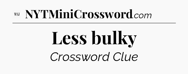 Less bulky - WSJ Crossword