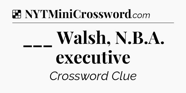 Solution: ___ Walsh, N.B.A. executive - NYT Crossword
