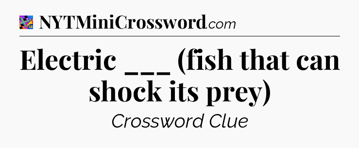 Electric ___ (fish that can shock its prey) Crossword Clue