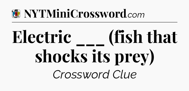 Electric ___ (fish that shocks its prey) Crossword Clue