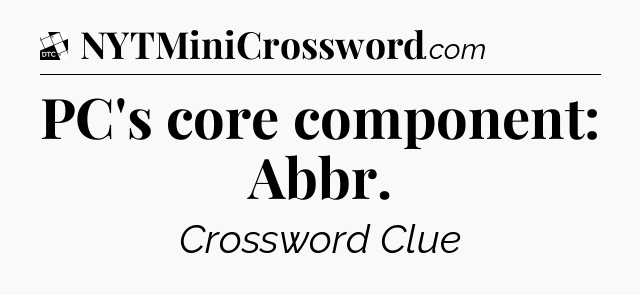 PC's core component: Abbr - Daily Themed Classic Crossword
