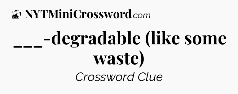 ___-degradable (like some waste) - Daily Themed Classic Crossword