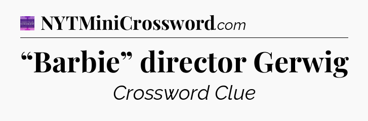 “Barbie” director Gerwig - Thomas Joseph Crossword