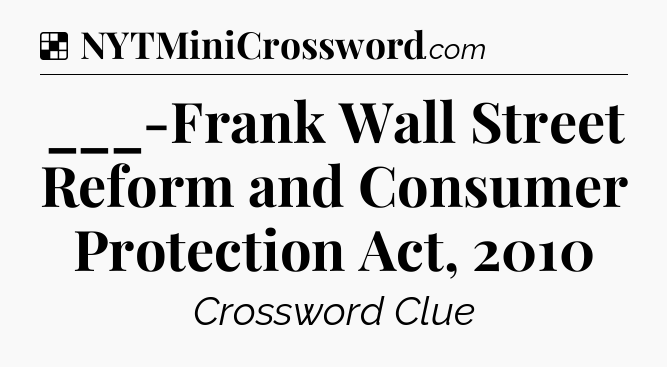 Solution: ___-Frank Wall Street Reform and Consumer Protection Act, 2010 - NYT Crossword