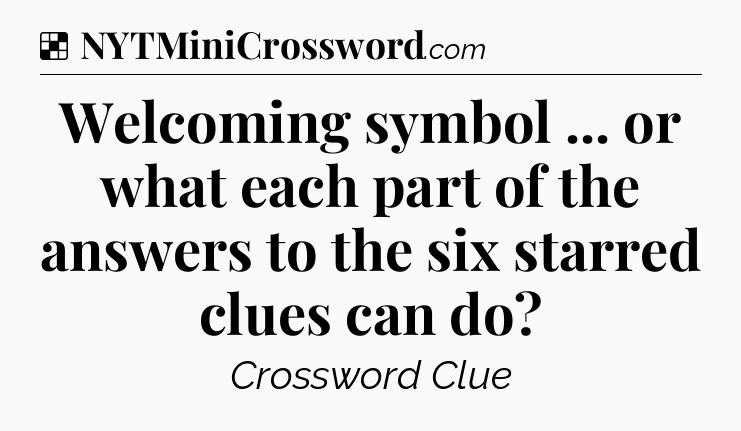 Solution: Welcoming symbol ... or what each part of the answers to the six starred clues can do - NYT Crossword