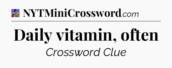 Daily vitamin, often Crossword Clue