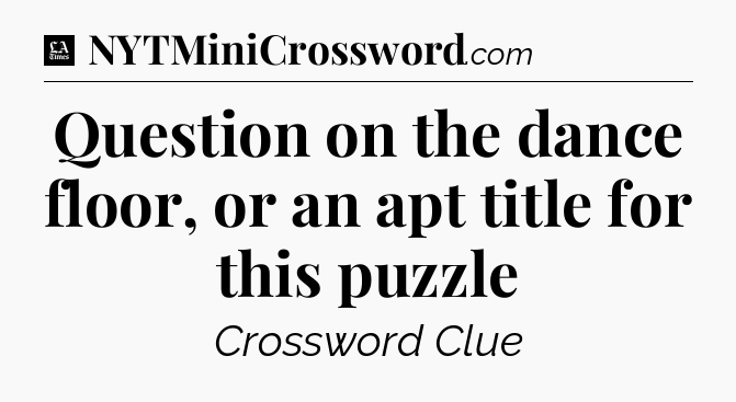 Question on the dance floor, or an apt title for this puzzle - LA Times Crossword
