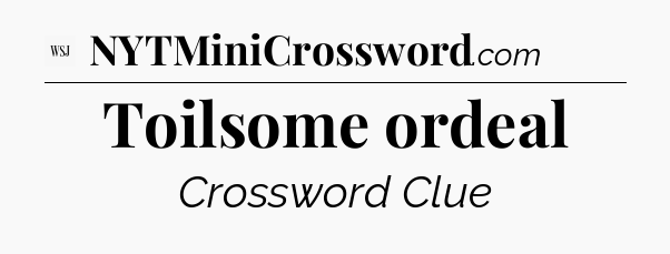 Toilsome ordeal - WSJ Crossword