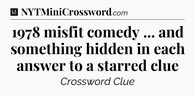 1978 misfit comedy ... and something hidden in each answer to a starred clue - LA Times Crossword