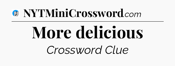 More delicious Crossword Clue