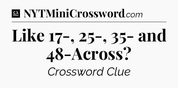 Like 17-, 25-, 35- and 48-Across - LA Times Crossword