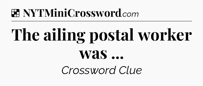 Solution: The ailing postal worker was  - NYT Crossword
