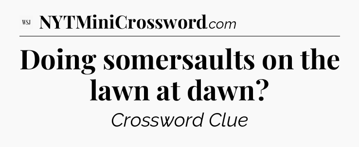 Doing somersaults on the lawn at dawn - WSJ Crossword