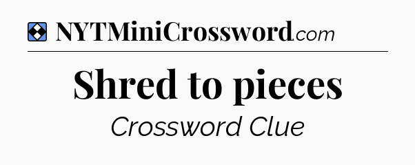 Solution: Shred to pieces - NYT Mini Crossword