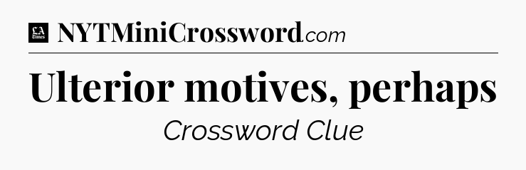 Ulterior motives, perhaps - LA Times Crossword