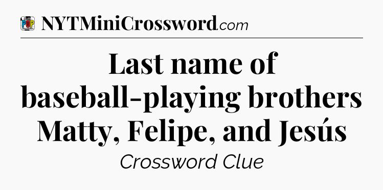 Last name of baseball-playing brothers Matty, Felipe, and Jesús Crossword Clue