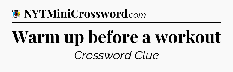 Warm up before a workout Crossword Clue