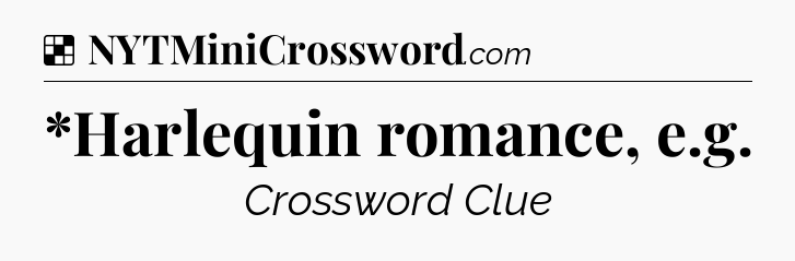 Solution: *Harlequin romance, e.g - NYT Crossword