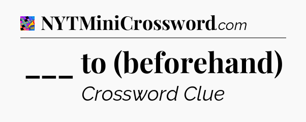 ___ to (beforehand) Crossword Clue