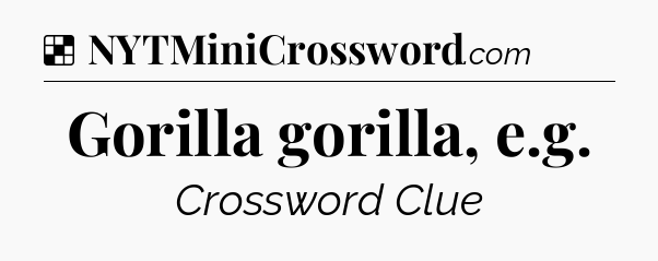 Solution: Gorilla gorilla, e.g - NYT Crossword