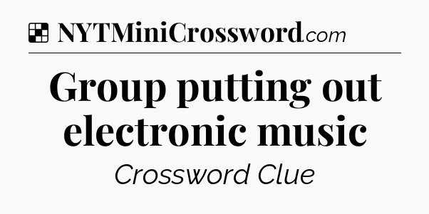 Solution: Group putting out electronic music - NYT Crossword