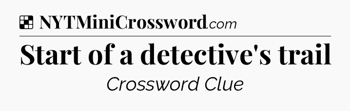 Solution: Start of a detective's trail - NYT Crossword