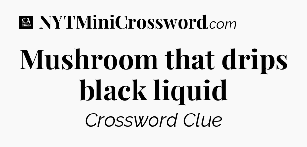 Mushroom that drips black liquid - LA Times Crossword
