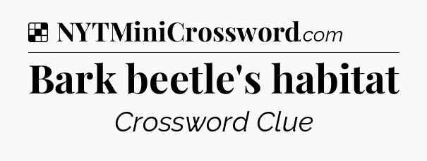 Solution: Bark beetle's habitat - NYT Crossword