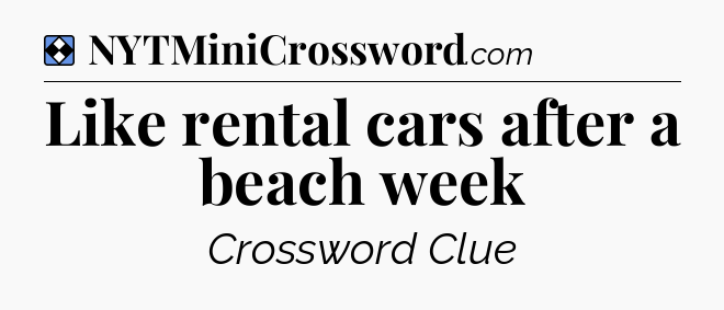 Solution: Like rental cars after a beach week - NYT Mini Crossword