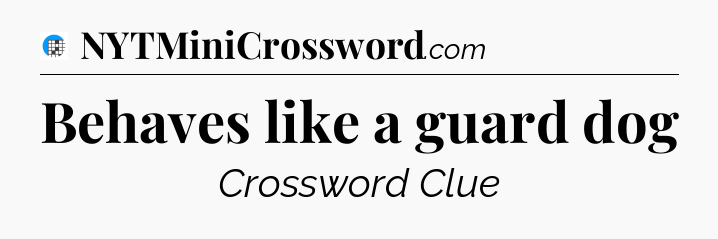 Behaves like a guard dog Crossword Clue