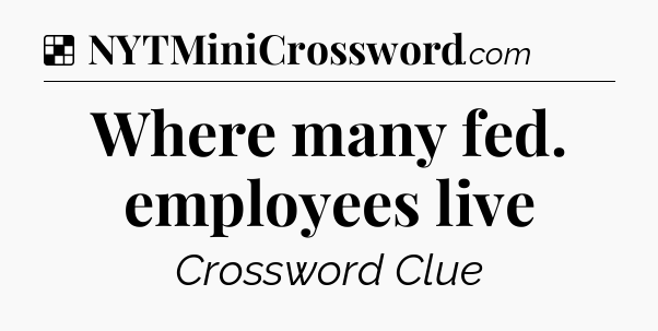 Solution: Where many fed. employees live - NYT Crossword