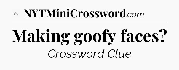 Making goofy faces - WSJ Crossword